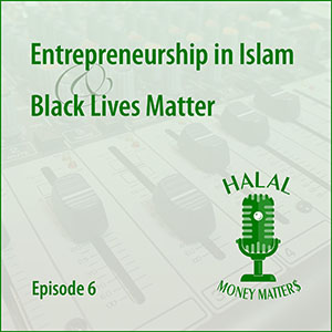 Episode 6: Entrepreneurship In Islam and Black Lives Matter